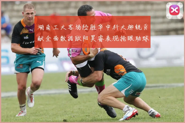 湖南工大客场险胜华中科大柳锐贡献全面数据欧阳昊睿表现抢眼助球队取胜