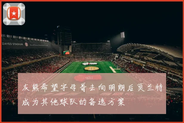 灰熊希望字母哥去向明朗后莫兰特成为其他球队的备选方案