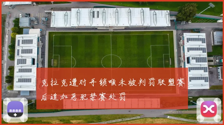 克拉克遭对手锁喉未被判罚联盟赛后追加恶犯禁赛处罚
