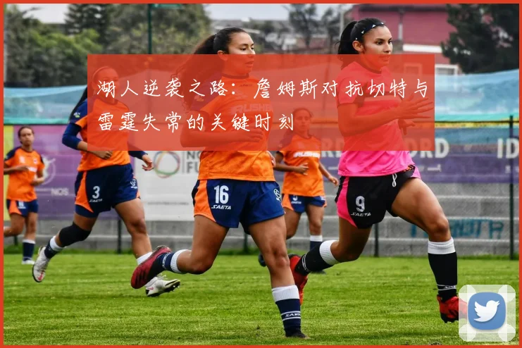 湖人逆袭之路：詹姆斯对抗切特与雷霆失常的关键时刻