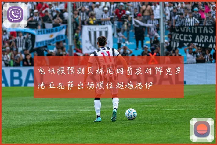 电讯报预测贝林厄姆首发对阵克罗地亚孔萨出场顺位超越格伊