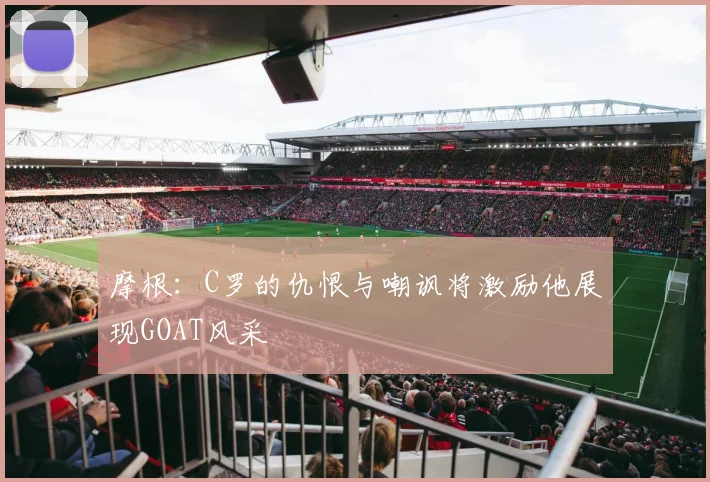摩根：C罗的仇恨与嘲讽将激励他展现GOAT风采