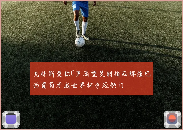 克林斯曼称C罗渴望复制梅西辉煌巴西葡萄牙成世界杯夺冠热门