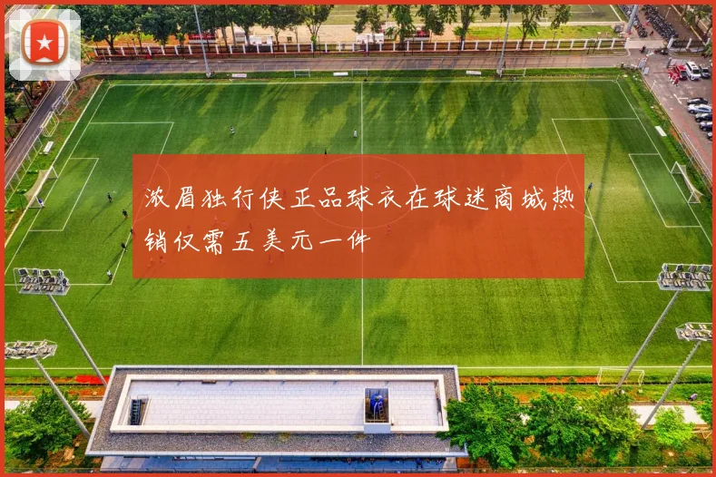 浓眉独行侠正品球衣在球迷商城热销仅需五美元一件
