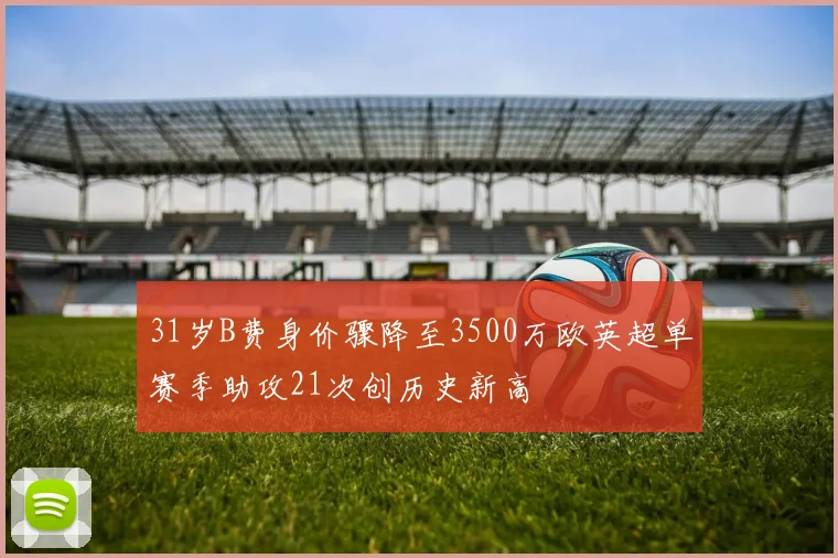 31岁B费身价骤降至3500万欧英超单赛季助攻21次创历史新高