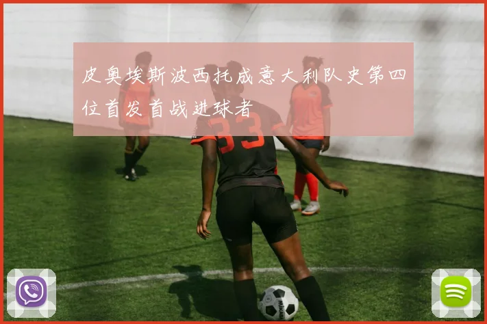 皮奥埃斯波西托成意大利队史第四位首发首战进球者